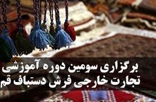 برگزاري سومين دوره آموزشي تجارت خارجي فرش دستباف قم